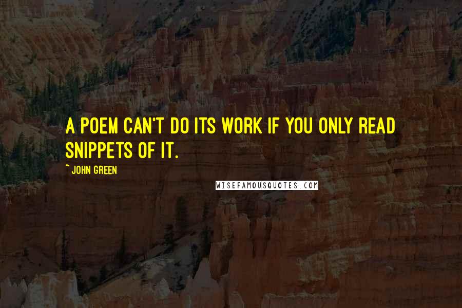 John Green Quotes: A poem can't do its work if you only read snippets of it.
