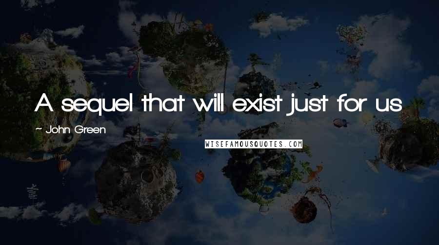 John Green Quotes: A sequel that will exist just for us