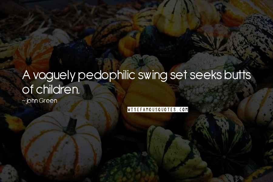 John Green Quotes: A vaguely pedophilic swing set seeks butts of children.