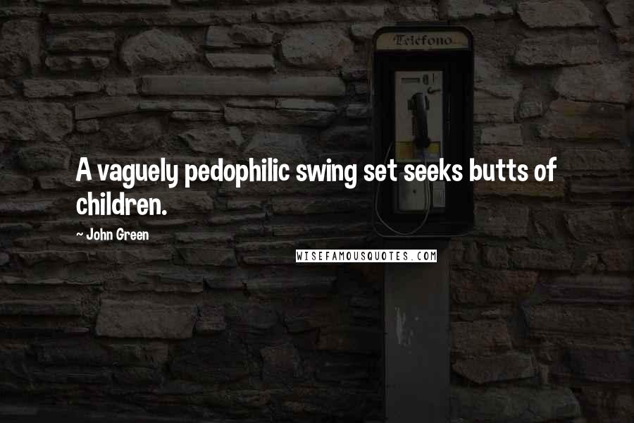 John Green Quotes: A vaguely pedophilic swing set seeks butts of children.