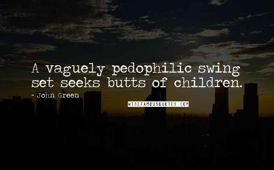 John Green Quotes: A vaguely pedophilic swing set seeks butts of children.