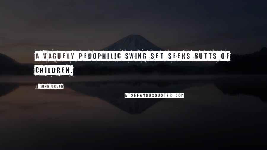 John Green Quotes: A vaguely pedophilic swing set seeks butts of children.