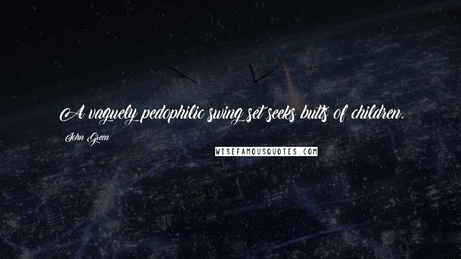 John Green Quotes: A vaguely pedophilic swing set seeks butts of children.