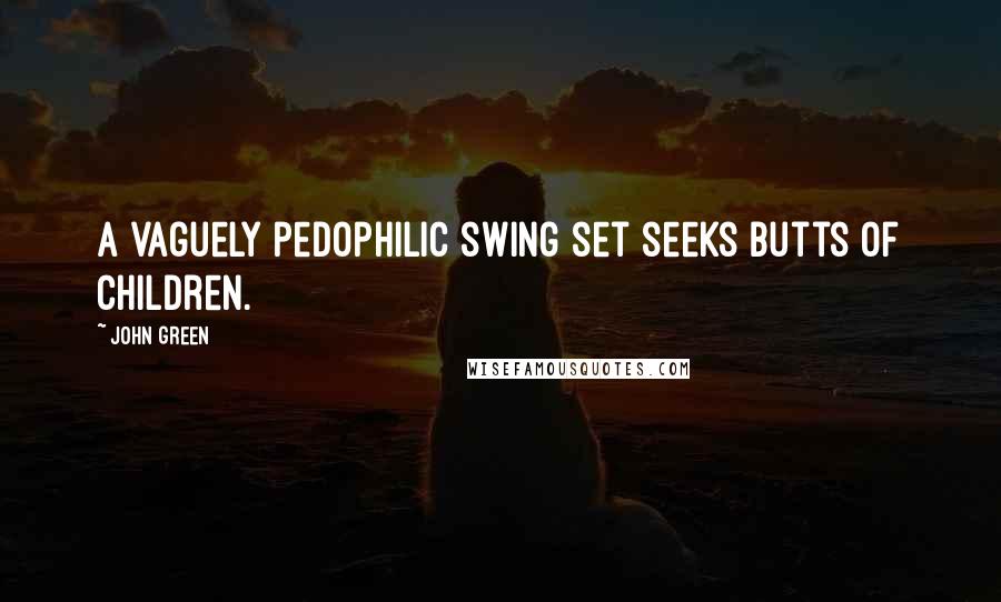 John Green Quotes: A vaguely pedophilic swing set seeks butts of children.