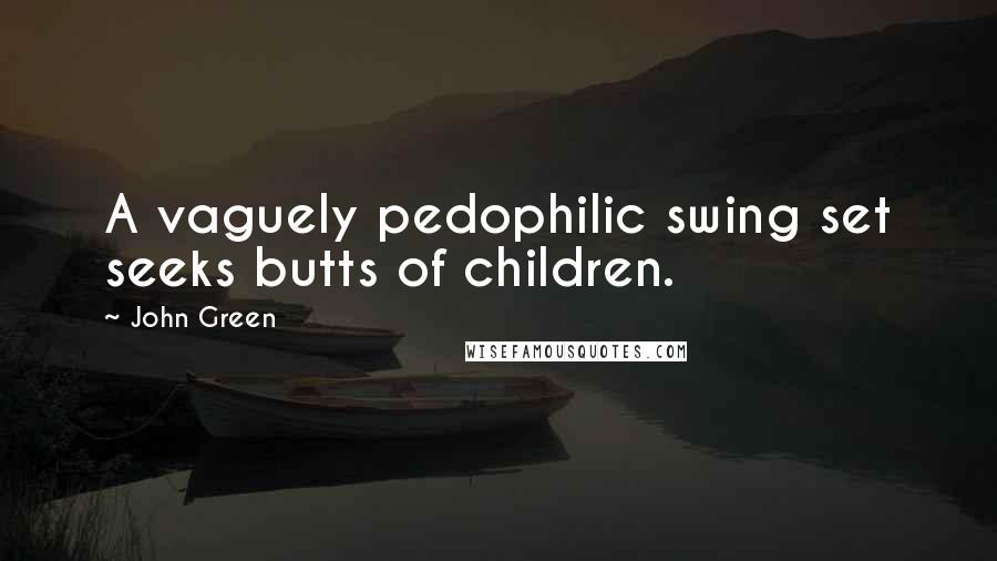 John Green Quotes: A vaguely pedophilic swing set seeks butts of children.