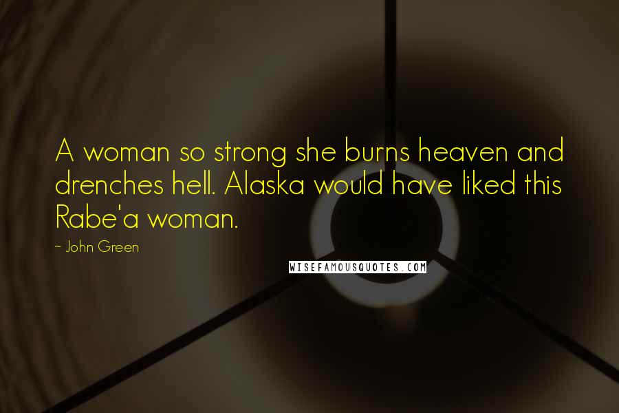 John Green Quotes: A woman so strong she burns heaven and drenches hell. Alaska would have liked this Rabe'a woman.