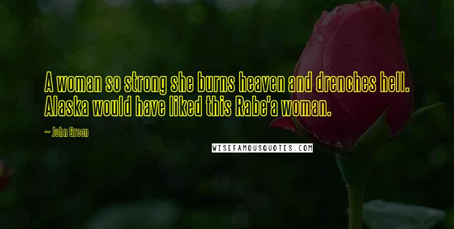 John Green Quotes: A woman so strong she burns heaven and drenches hell. Alaska would have liked this Rabe'a woman.