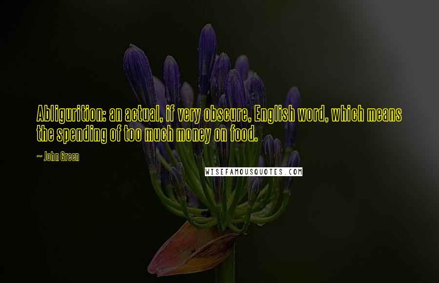John Green Quotes: Abligurition: an actual, if very obscure, English word, which means the spending of too much money on food.