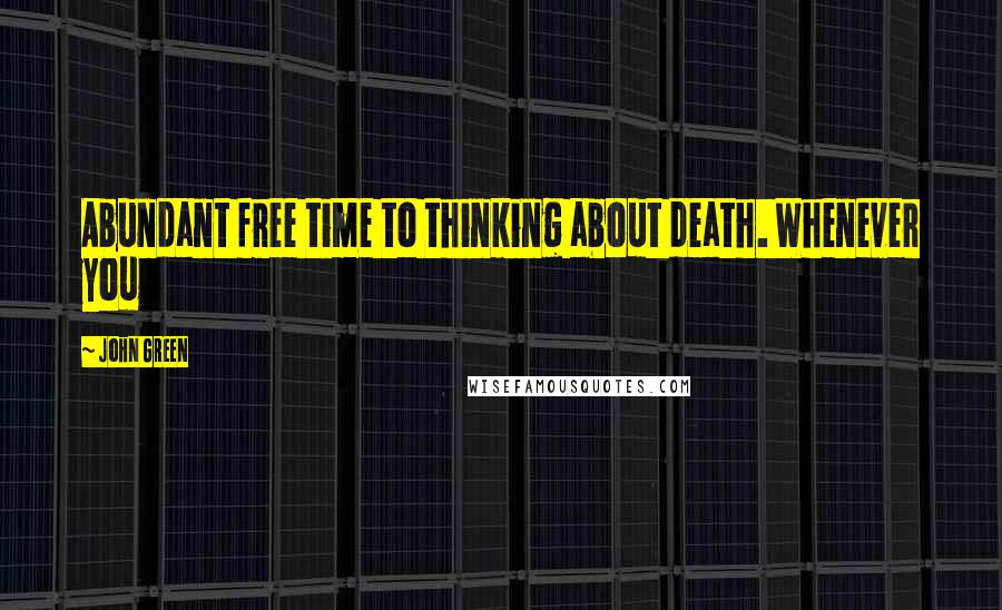 John Green Quotes: Abundant free time to thinking about death. Whenever you