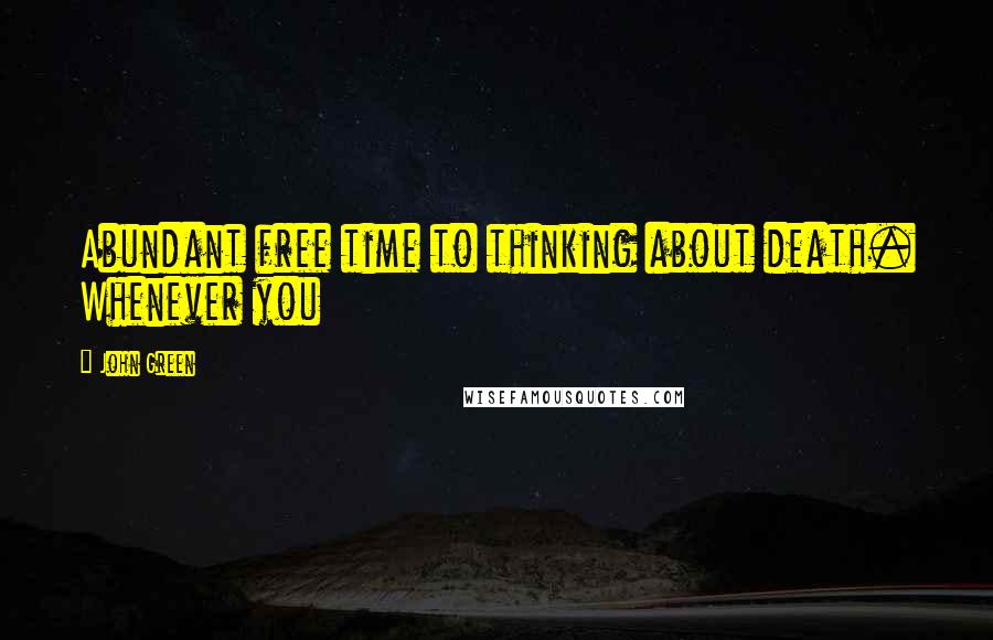 John Green Quotes: Abundant free time to thinking about death. Whenever you