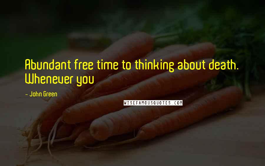 John Green Quotes: Abundant free time to thinking about death. Whenever you