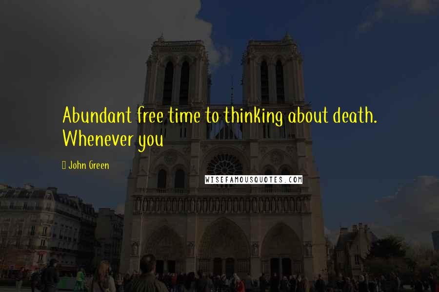 John Green Quotes: Abundant free time to thinking about death. Whenever you