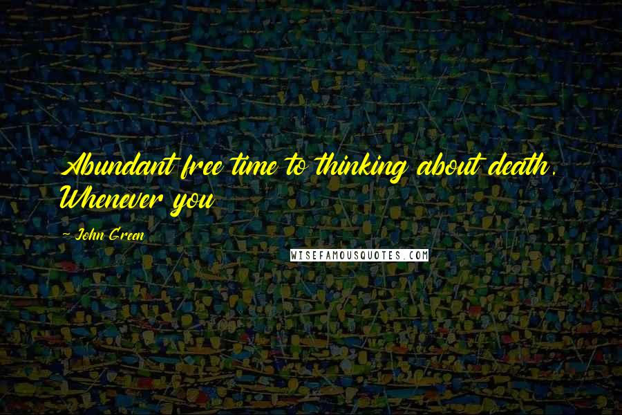 John Green Quotes: Abundant free time to thinking about death. Whenever you