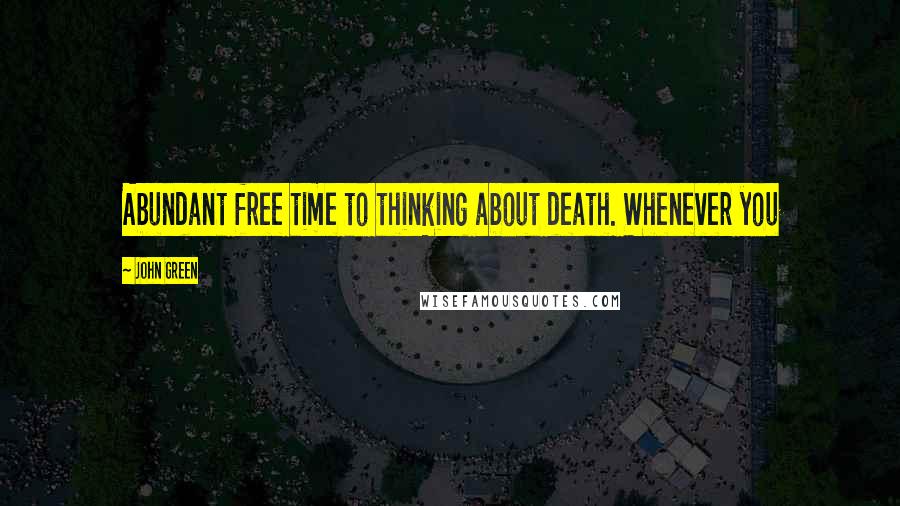 John Green Quotes: Abundant free time to thinking about death. Whenever you