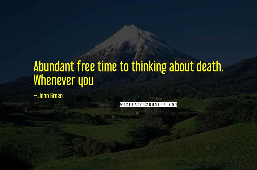 John Green Quotes: Abundant free time to thinking about death. Whenever you