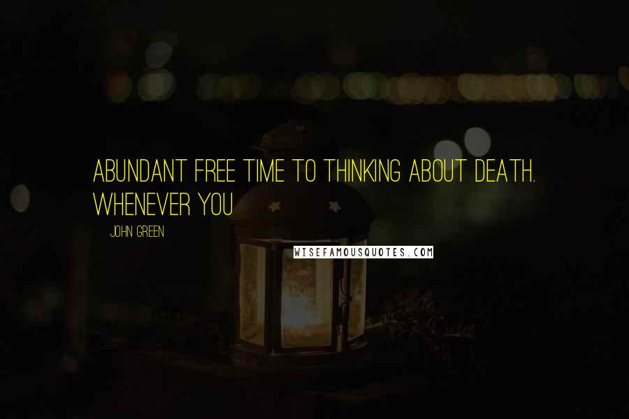 John Green Quotes: Abundant free time to thinking about death. Whenever you