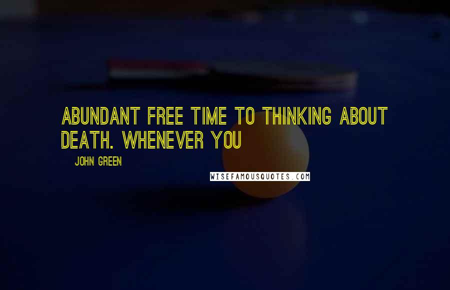 John Green Quotes: Abundant free time to thinking about death. Whenever you