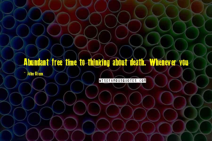 John Green Quotes: Abundant free time to thinking about death. Whenever you