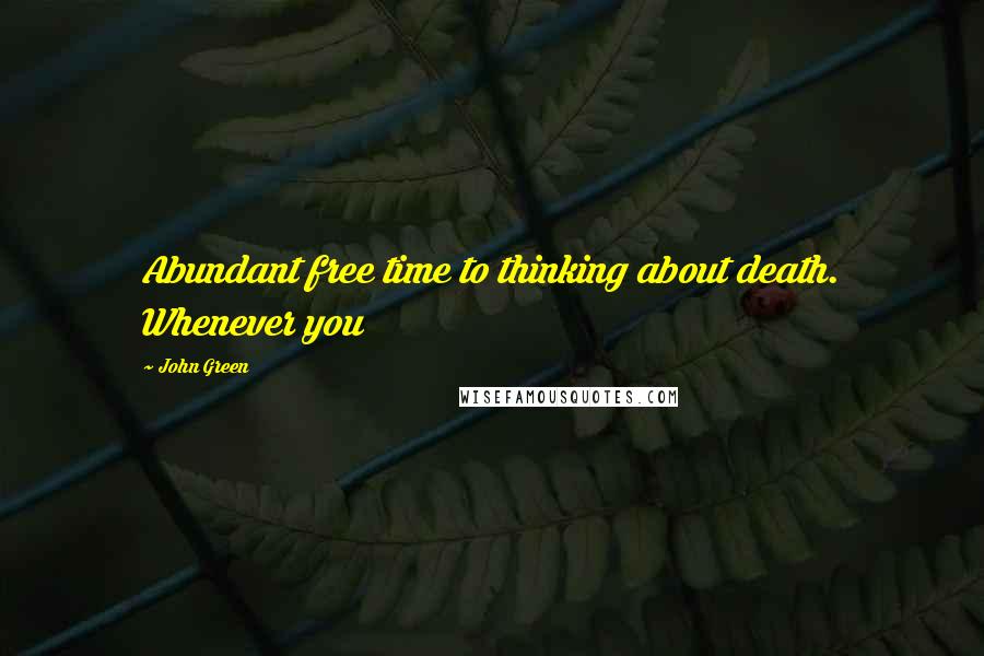 John Green Quotes: Abundant free time to thinking about death. Whenever you