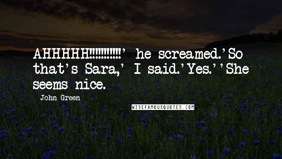 John Green Quotes: AHHHHH!!!!!!!!!!!' he screamed.'So that's Sara,' I said.'Yes.''She seems nice.