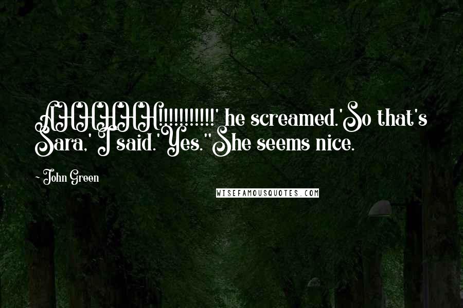 John Green Quotes: AHHHHH!!!!!!!!!!!' he screamed.'So that's Sara,' I said.'Yes.''She seems nice.
