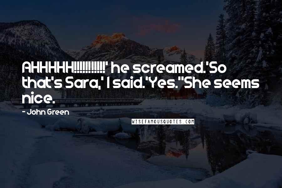 John Green Quotes: AHHHHH!!!!!!!!!!!' he screamed.'So that's Sara,' I said.'Yes.''She seems nice.
