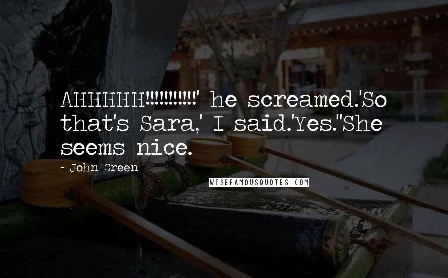 John Green Quotes: AHHHHH!!!!!!!!!!!' he screamed.'So that's Sara,' I said.'Yes.''She seems nice.
