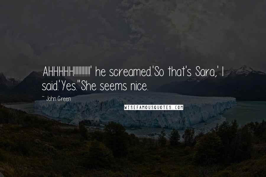 John Green Quotes: AHHHHH!!!!!!!!!!!' he screamed.'So that's Sara,' I said.'Yes.''She seems nice.