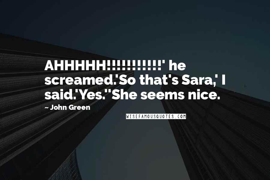 John Green Quotes: AHHHHH!!!!!!!!!!!' he screamed.'So that's Sara,' I said.'Yes.''She seems nice.