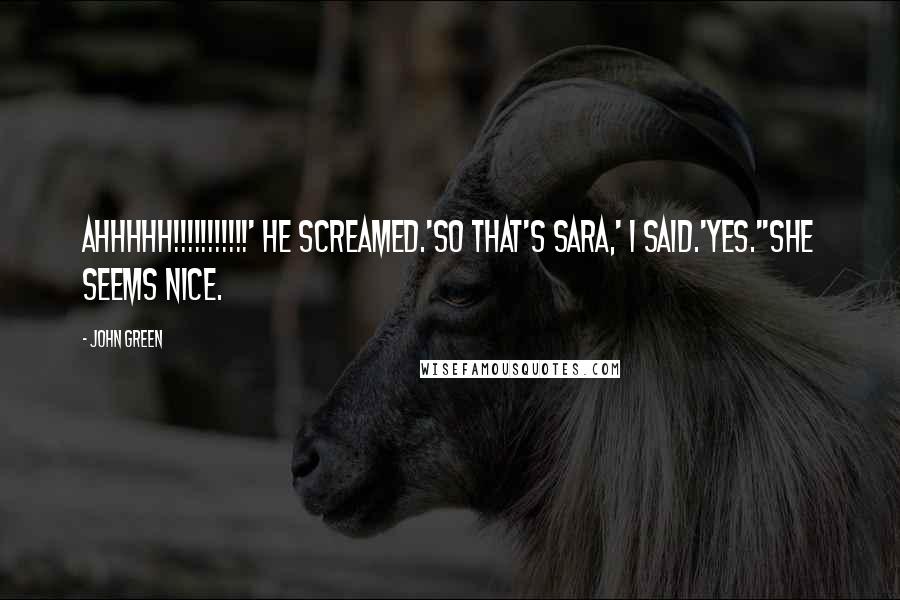 John Green Quotes: AHHHHH!!!!!!!!!!!' he screamed.'So that's Sara,' I said.'Yes.''She seems nice.