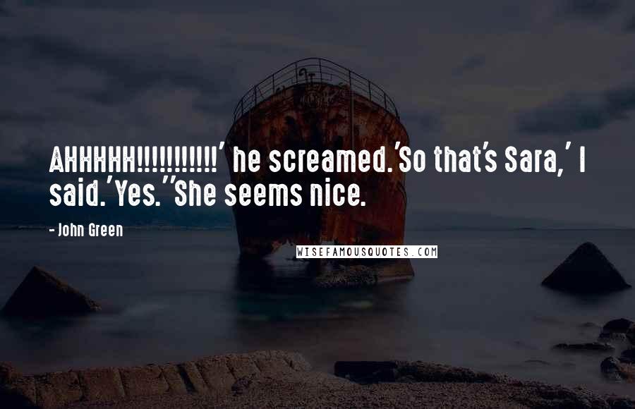 John Green Quotes: AHHHHH!!!!!!!!!!!' he screamed.'So that's Sara,' I said.'Yes.''She seems nice.
