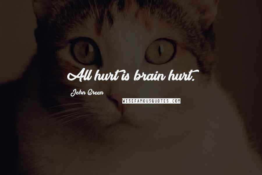 John Green Quotes: All hurt is brain hurt.