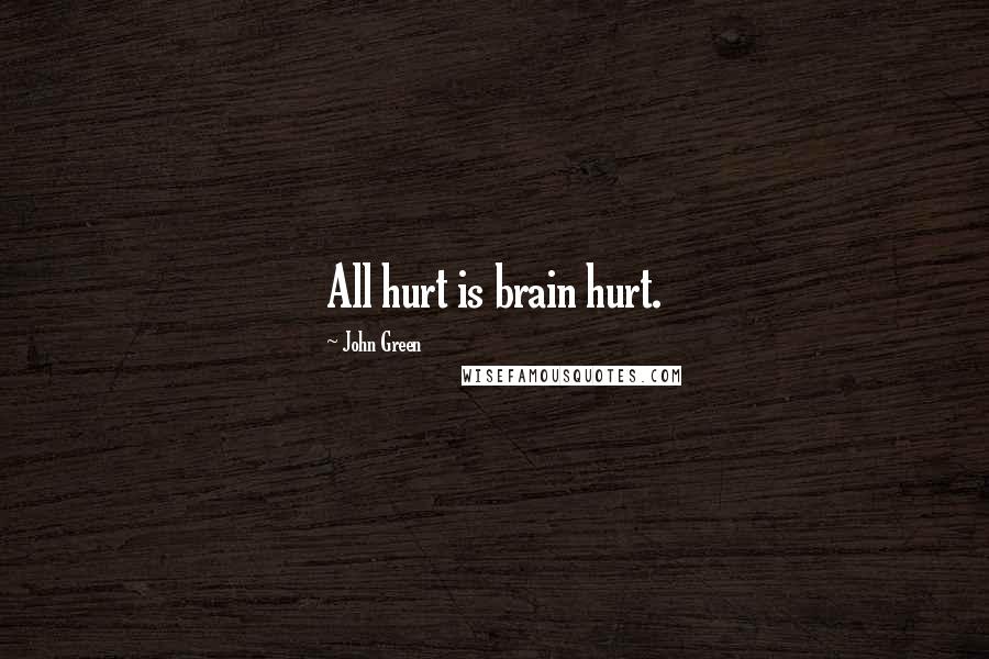 John Green Quotes: All hurt is brain hurt.