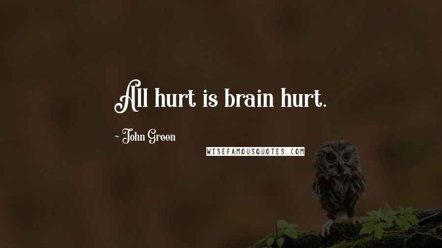 John Green Quotes: All hurt is brain hurt.