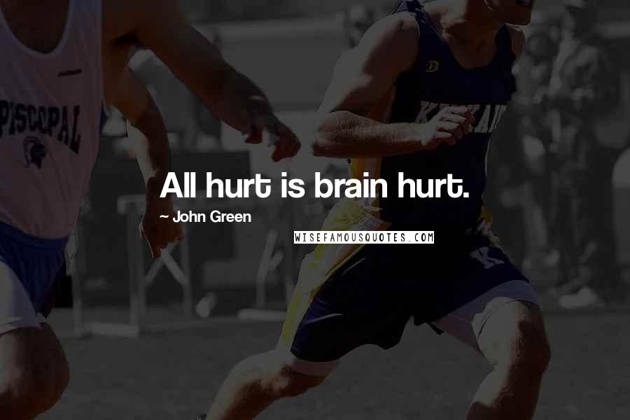 John Green Quotes: All hurt is brain hurt.