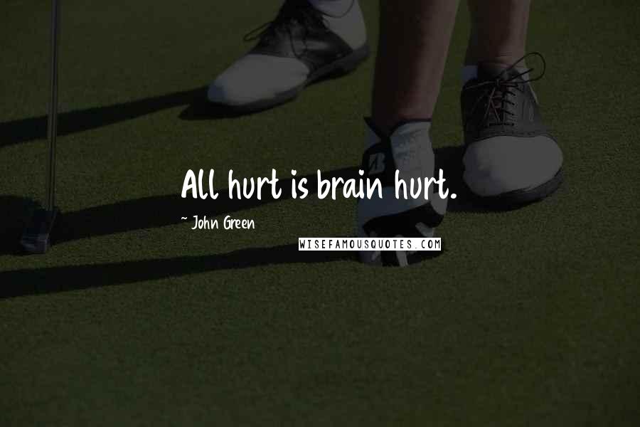 John Green Quotes: All hurt is brain hurt.