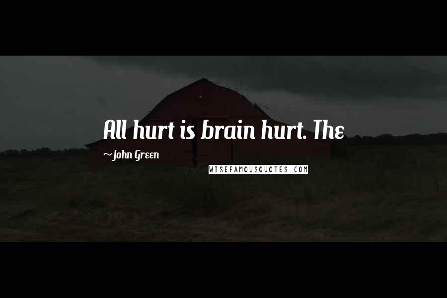 John Green Quotes: All hurt is brain hurt. The