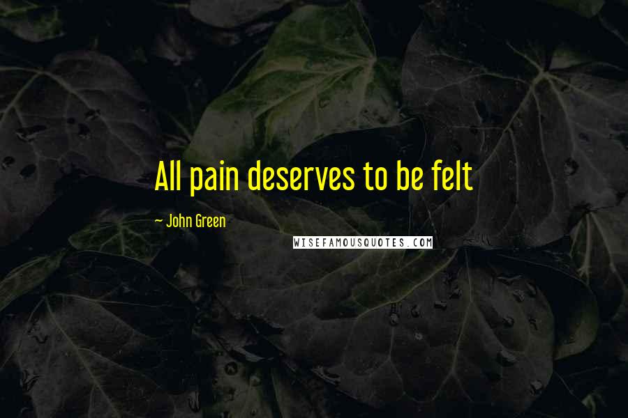 John Green Quotes: All pain deserves to be felt