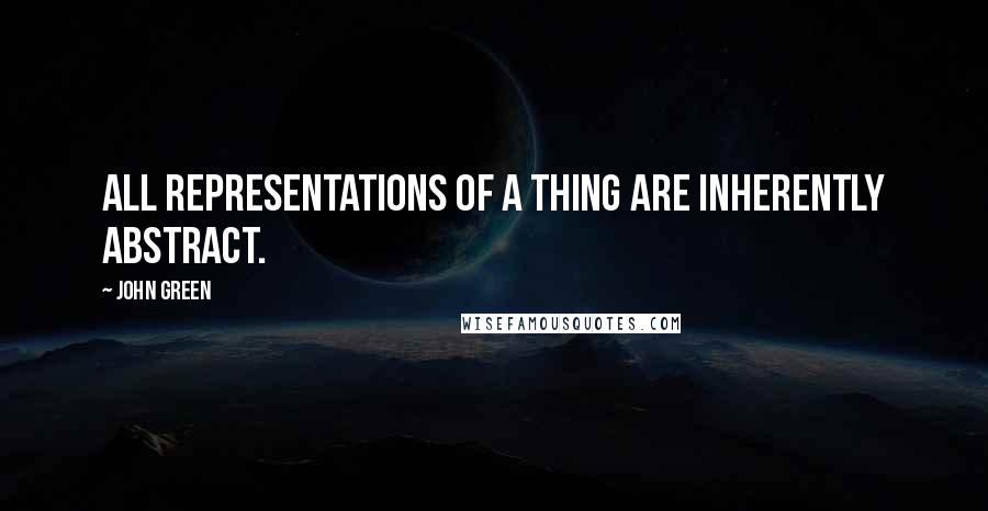 John Green Quotes: All representations of a thing are inherently abstract.