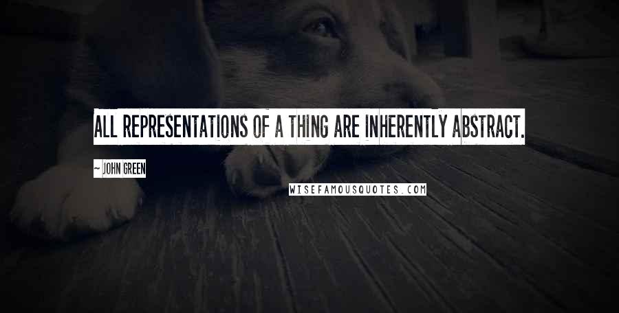 John Green Quotes: All representations of a thing are inherently abstract.