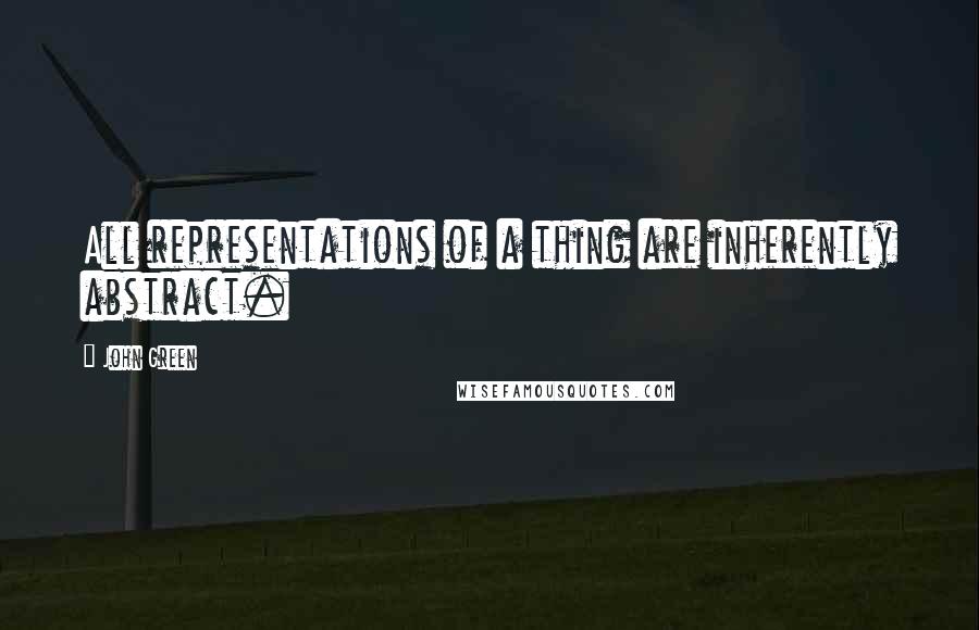 John Green Quotes: All representations of a thing are inherently abstract.