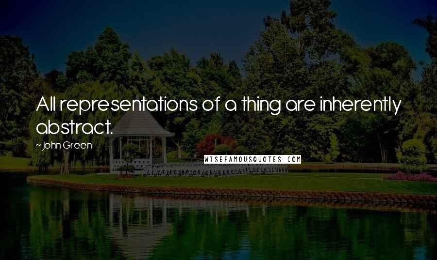 John Green Quotes: All representations of a thing are inherently abstract.