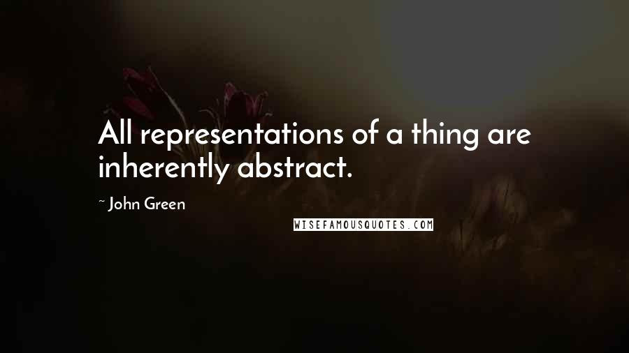 John Green Quotes: All representations of a thing are inherently abstract.