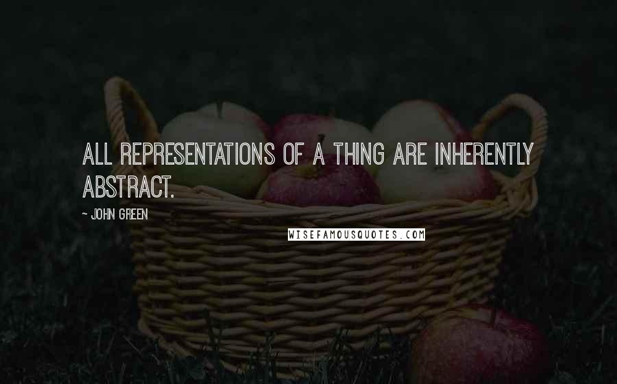 John Green Quotes: All representations of a thing are inherently abstract.