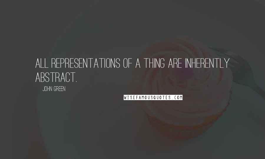 John Green Quotes: All representations of a thing are inherently abstract.