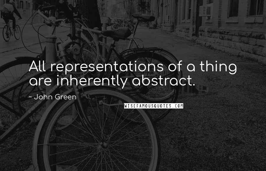 John Green Quotes: All representations of a thing are inherently abstract.