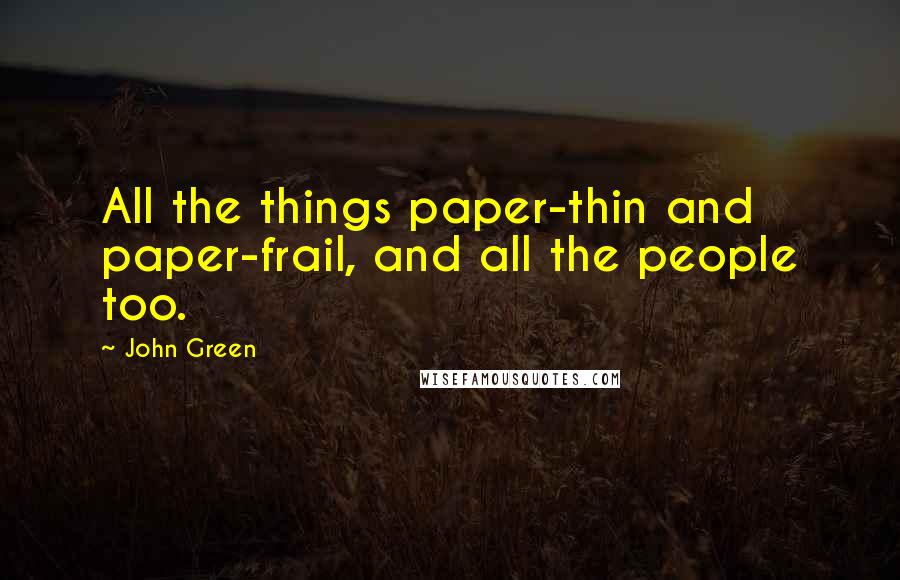 John Green Quotes: All the things paper-thin and paper-frail, and all the people too.