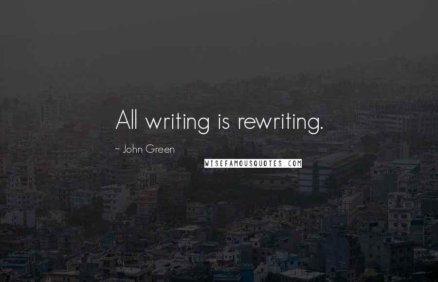 John Green Quotes: All writing is rewriting.