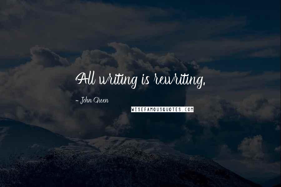 John Green Quotes: All writing is rewriting.
