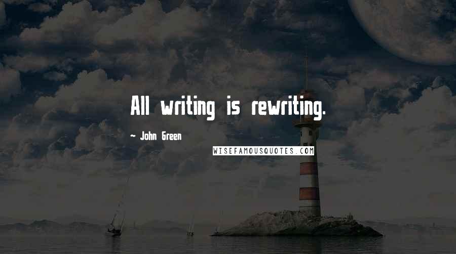 John Green Quotes: All writing is rewriting.